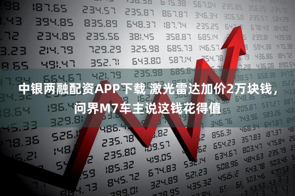 中银两融配资APP下载 激光雷达加价2万块钱，问界M7车主说这钱花得值