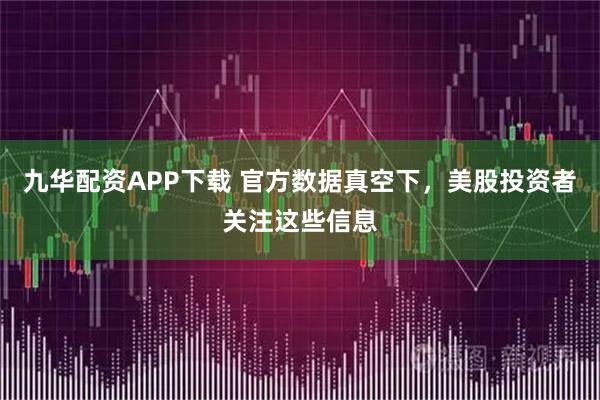 九华配资APP下载 官方数据真空下，美股投资者关注这些信息