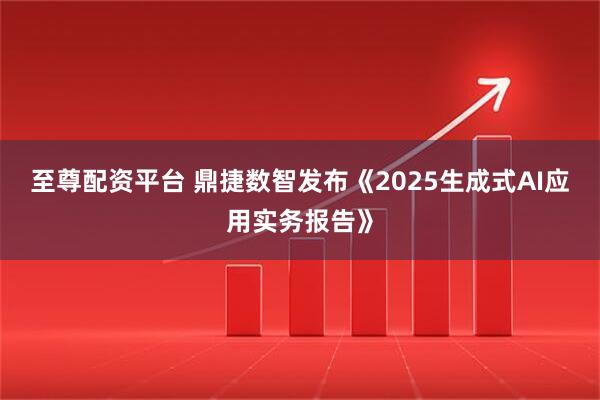 至尊配资平台 鼎捷数智发布《2025生成式AI应用实务报告》