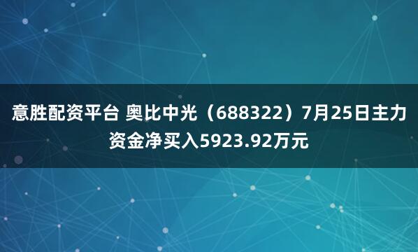 意胜配资平台 奥比中光（688322）7月25日主力资金净买入5923.92万元