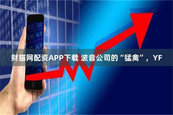 财猫网配资APP下载 波音公司的“猛禽”，YF
