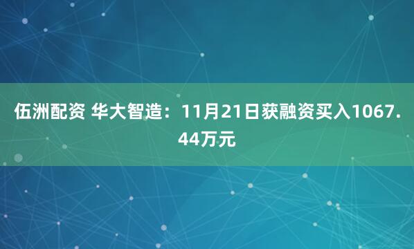伍洲配资 华大智造：11月21日获融资买入1067.44万元