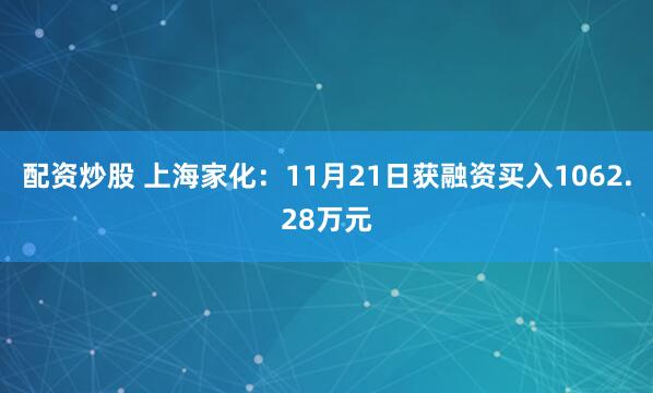 配资炒股 上海家化：11月21日获融资买入1062.28万元