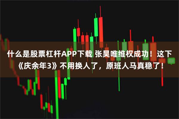 什么是股票杠杆APP下载 张昊唯维权成功！这下《庆余年3》不用换人了，原班人马真稳了！