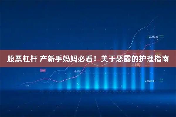 股票杠杆 产新手妈妈必看！关于恶露的护理指南