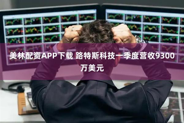 美林配资APP下载 路特斯科技一季度营收9300万美元