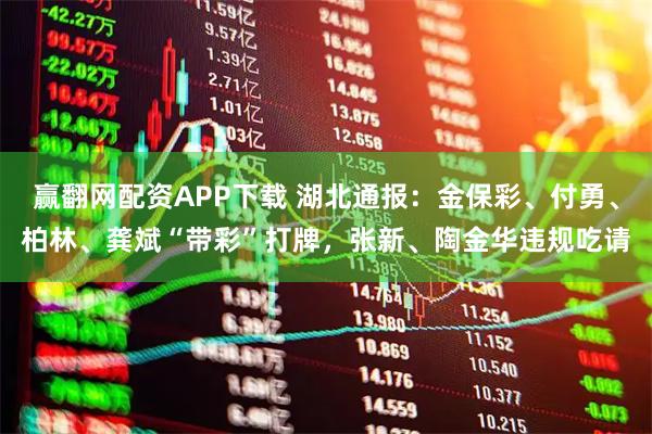 赢翻网配资APP下载 湖北通报：金保彩、付勇、柏林、龚斌“带彩”打牌，张新、陶金华违规吃请