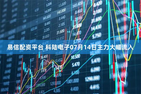 易信配资平台 科陆电子07月14日主力大幅流入