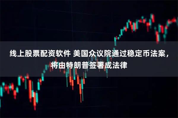 线上股票配资软件 美国众议院通过稳定币法案,将由特朗普签署成法律