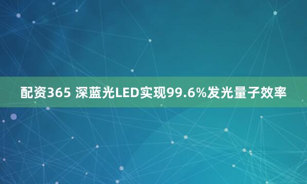 配资365 深蓝光LED实现99.6%发光量子效率