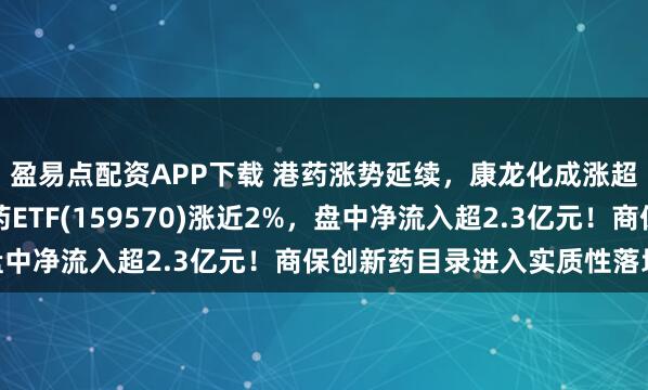 盈易点配资APP下载 港药涨势延续,康龙化成涨超12%!港股通创新药ETF(159570)涨近2%,盘中净流入超2.3亿元!商保创新药目录进入实质性落地阶段