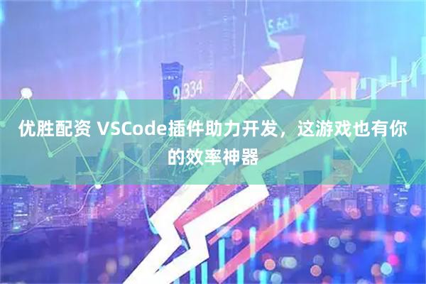 优胜配资 VSCode插件助力开发，这游戏也有你的效率神器