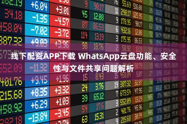 线下配资APP下载 WhatsApp云盘功能、安全性与文件共享问题解析
