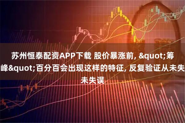 苏州恒泰配资APP下载 股价暴涨前, "筹码峰"百分百会出现这样的特征, 反复验证从未失误